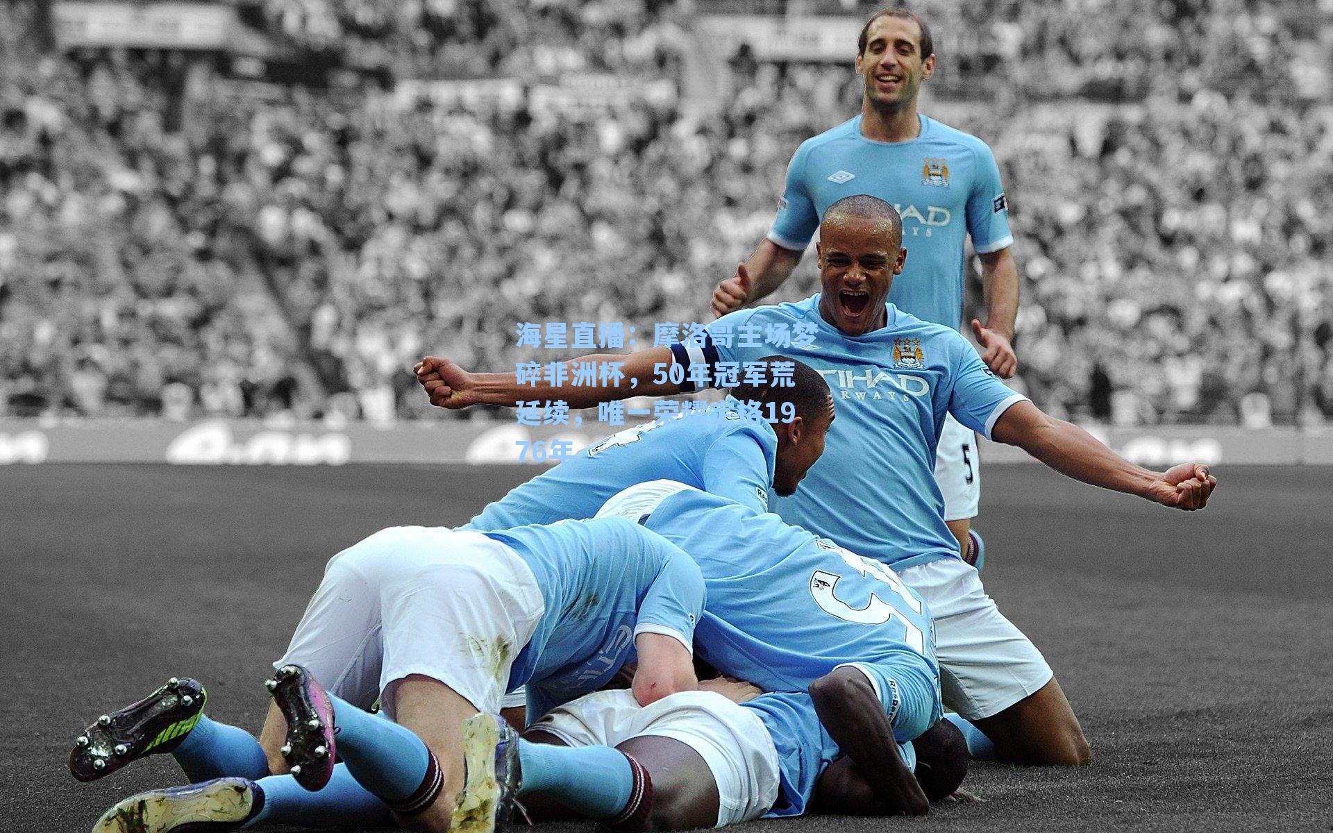 摩洛哥主场梦碎非洲杯,50年冠军荒延续,唯一荣耀定格1976年