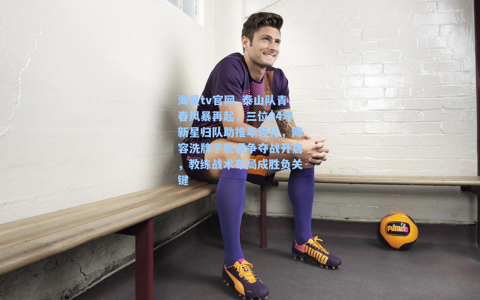 泰山队青春风暴再起,三位04年新星归队助推年轻化,阵容洗牌下机遇争夺战开启,教练战术布局成胜负关键