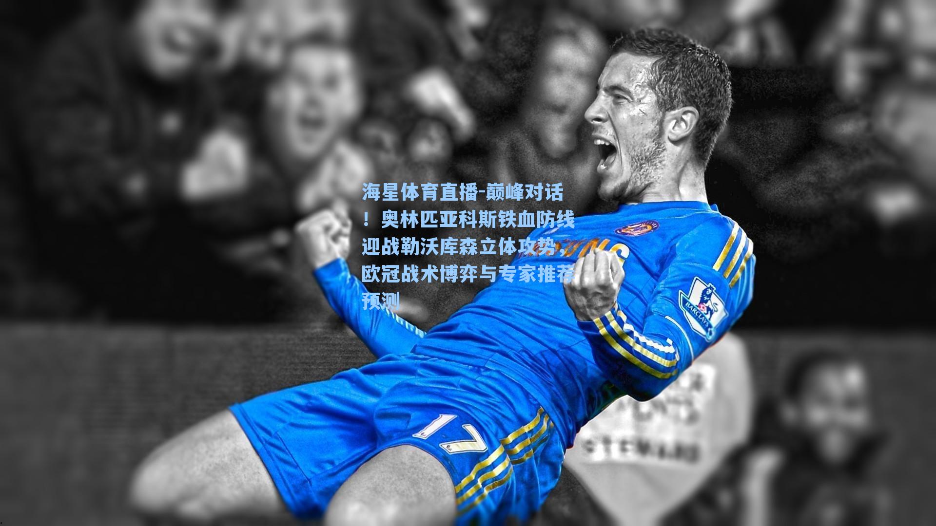 巅峰对话！奥林匹亚科斯铁血防线迎战勒沃库森立体攻势，欧冠战术博弈与专家推荐预测