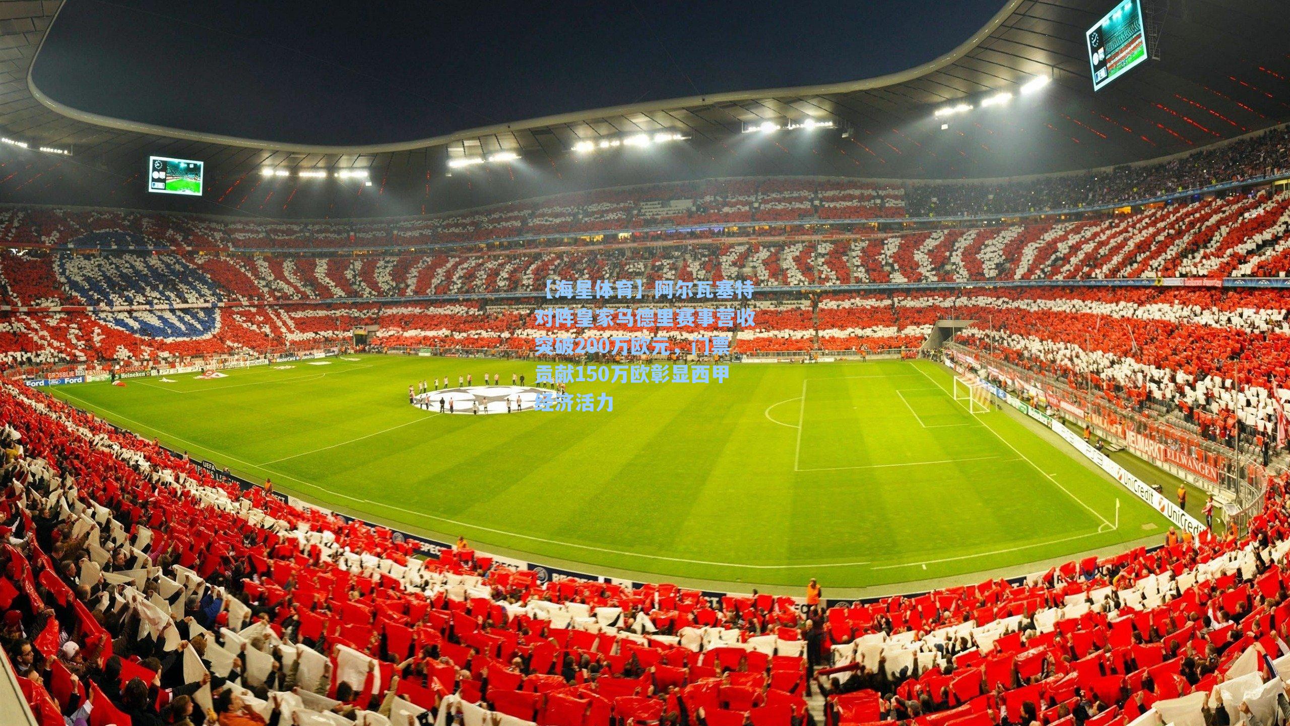 阿尔瓦塞特对阵皇家马德里赛事营收突破200万欧元，门票贡献150万欧彰显西甲经济活力