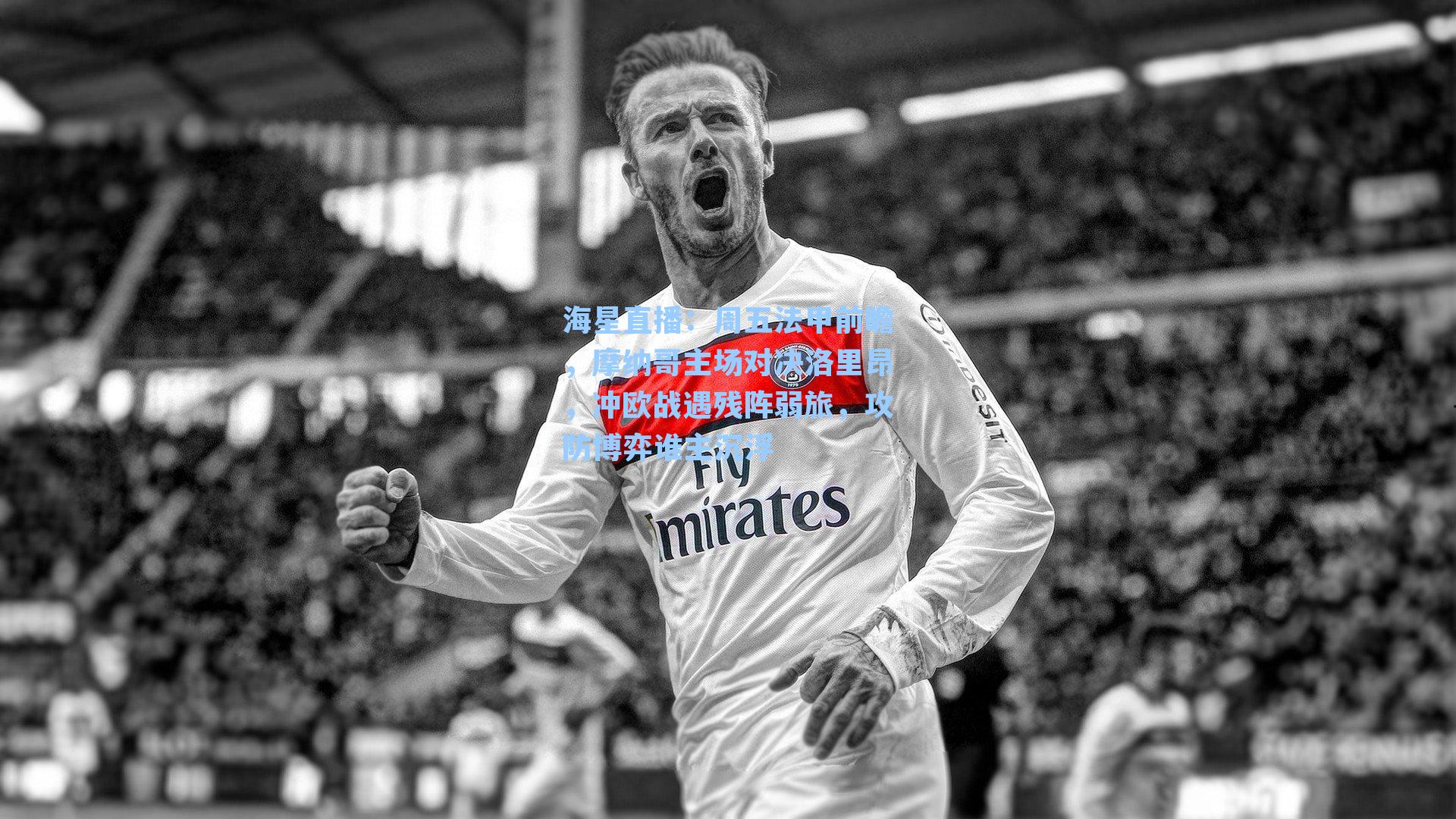 周五法甲前瞻，摩纳哥主场对决洛里昂，冲欧战遇残阵弱旅，攻防博弈谁主沉浮