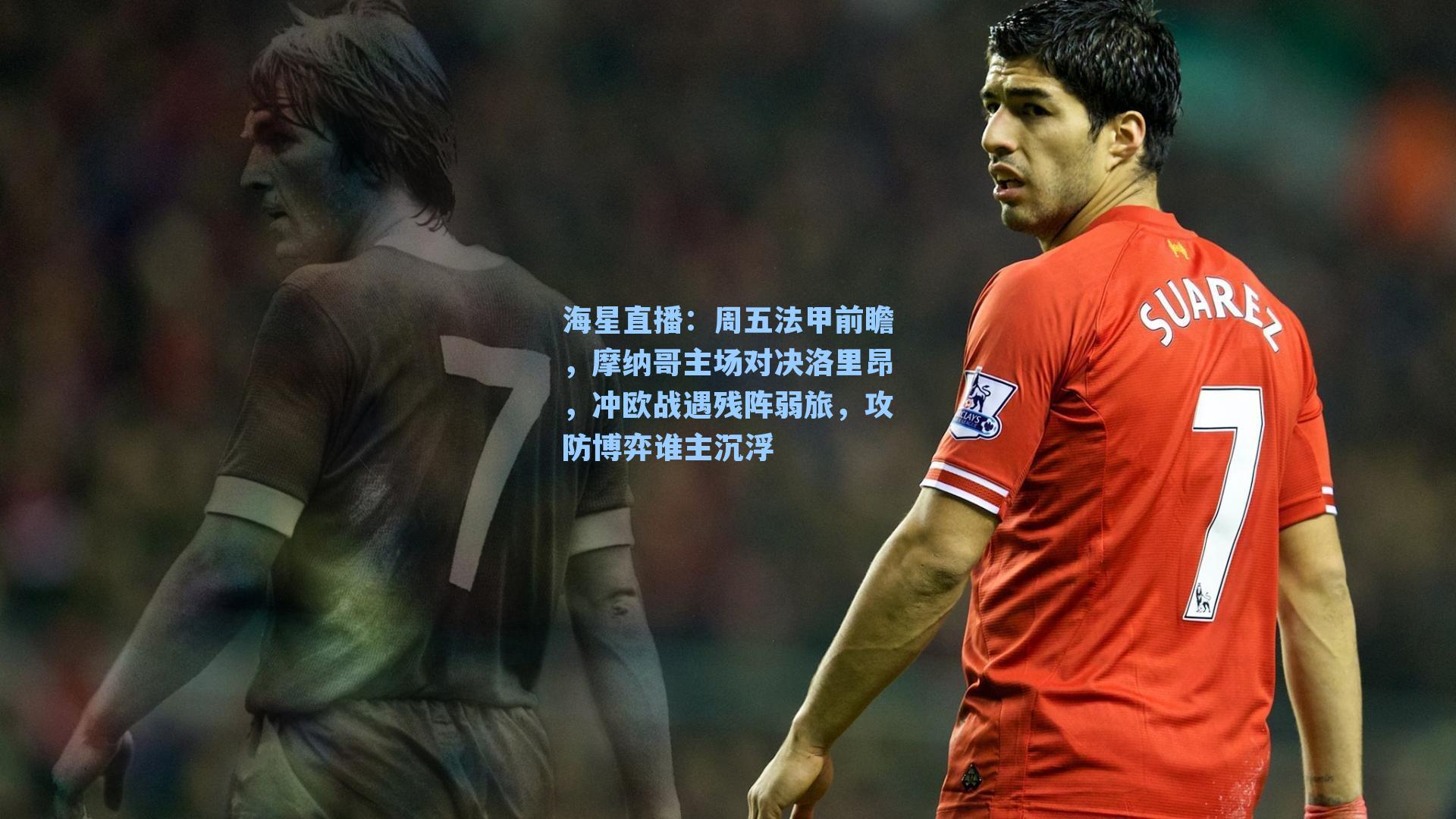 周五法甲前瞻，摩纳哥主场对决洛里昂，冲欧战遇残阵弱旅，攻防博弈谁主沉浮