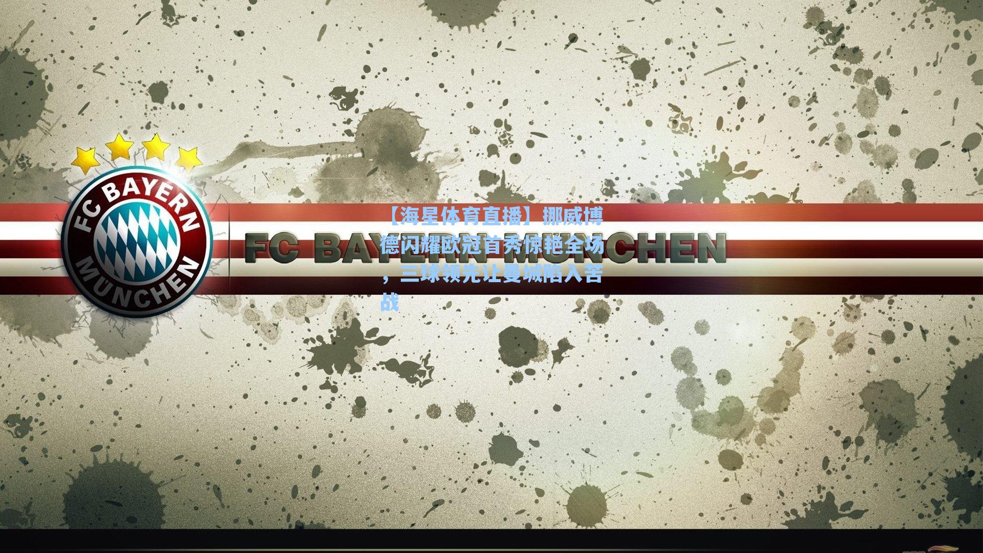 挪威博德闪耀欧冠首秀惊艳全场,三球领先让曼城陷入苦战