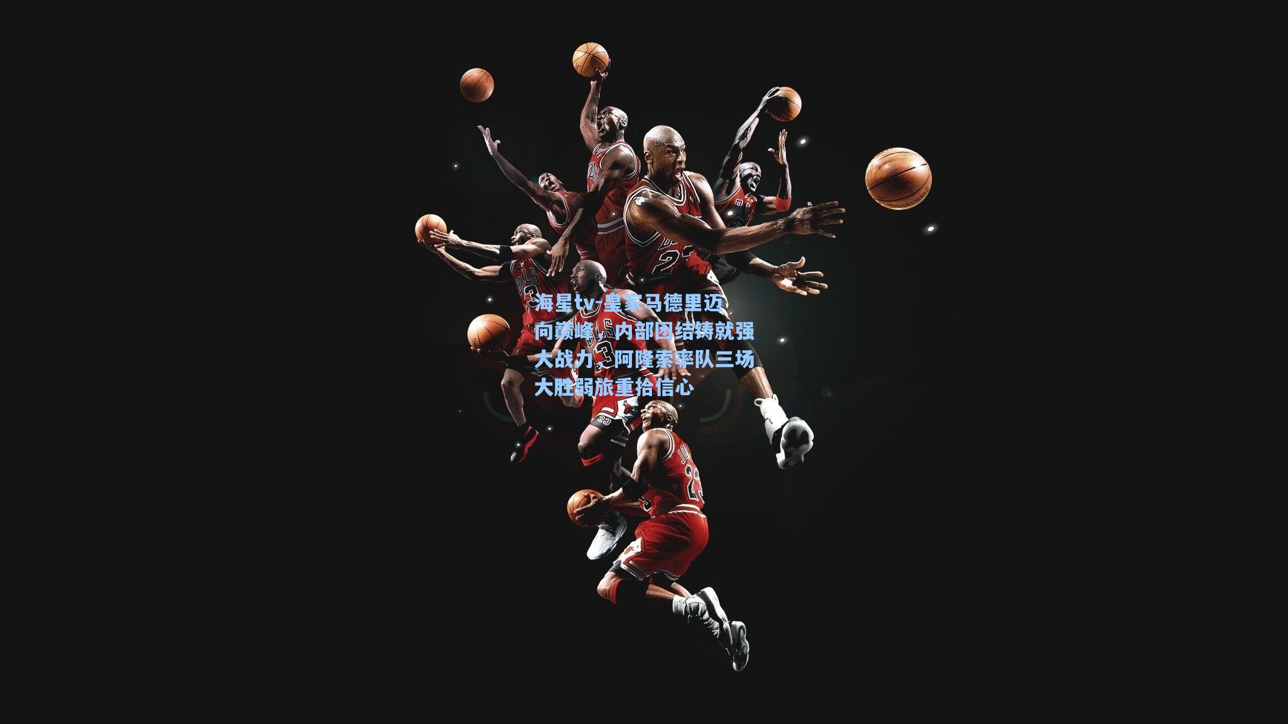 皇家马德里迈向巅峰，内部团结铸就强大战力，阿隆索率队三场大胜弱旅重拾信心