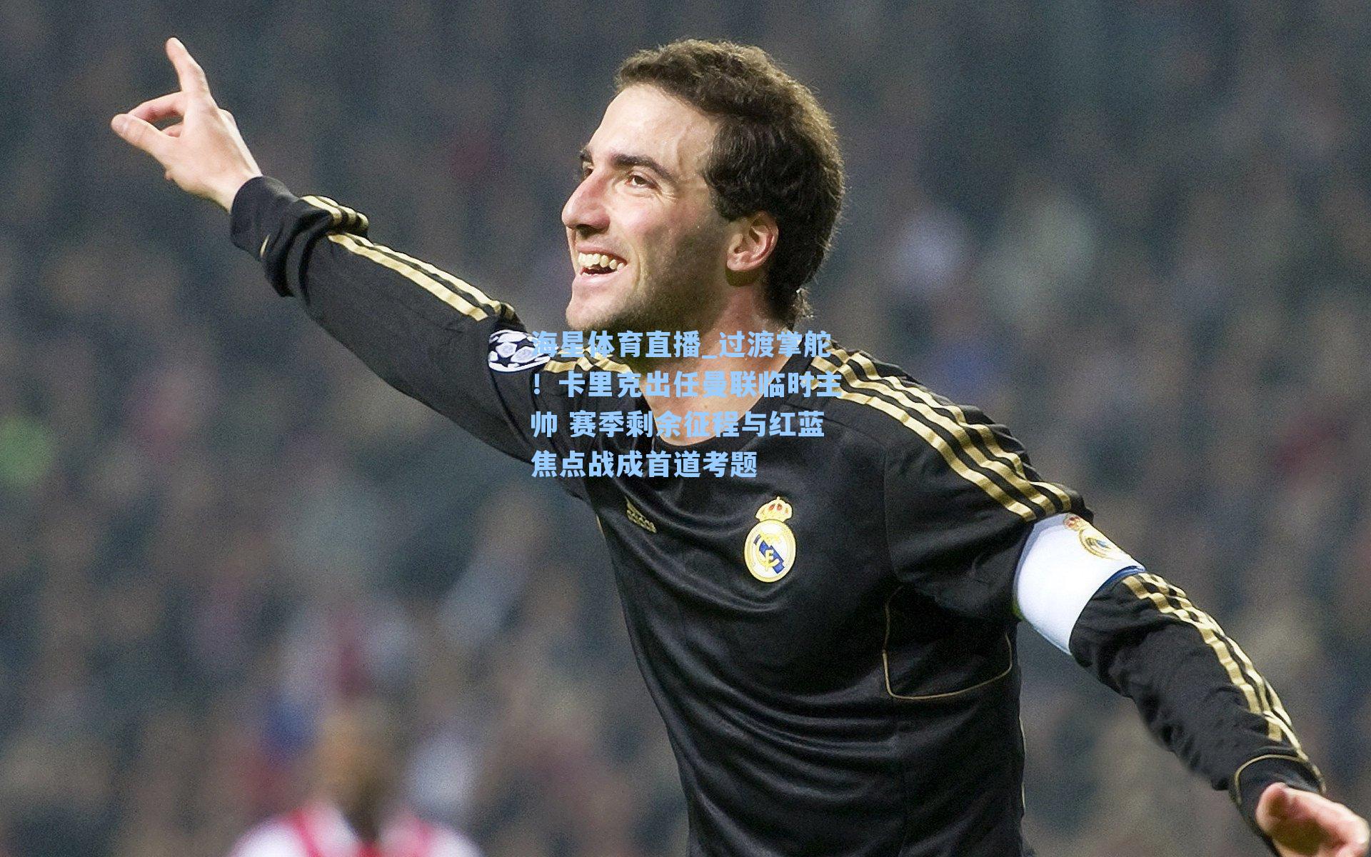 过渡掌舵！卡里克出任曼联临时主帅 赛季剩余征程与红蓝焦点战成首道考题