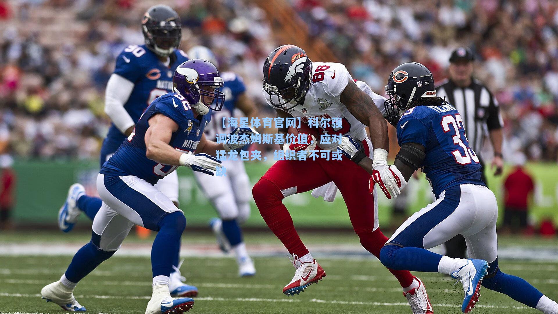 科尔强调波杰姆斯基价值，应对猛龙包夹，组织者不可或缺