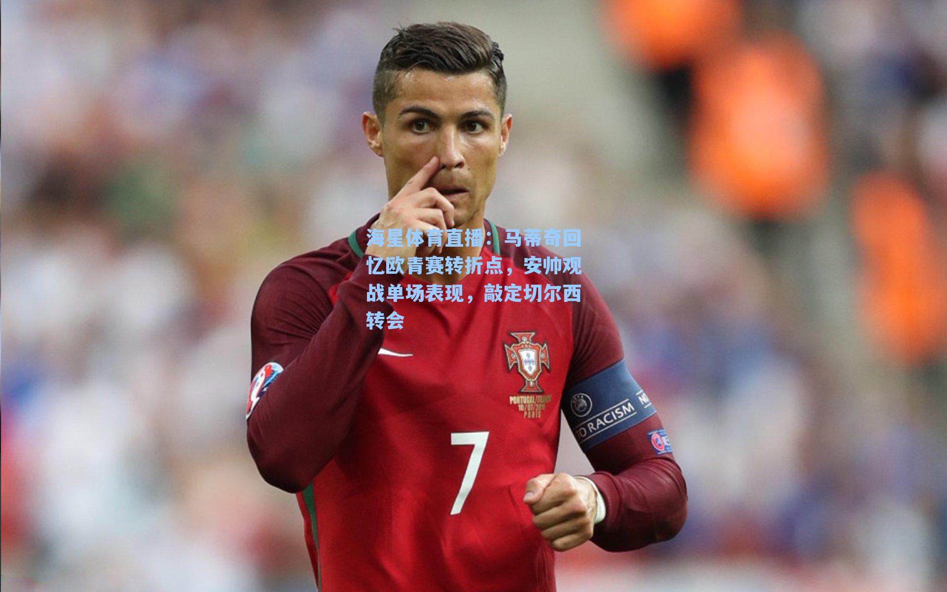 马蒂奇回忆欧青赛转折点，安帅观战单场表现，敲定切尔西转会