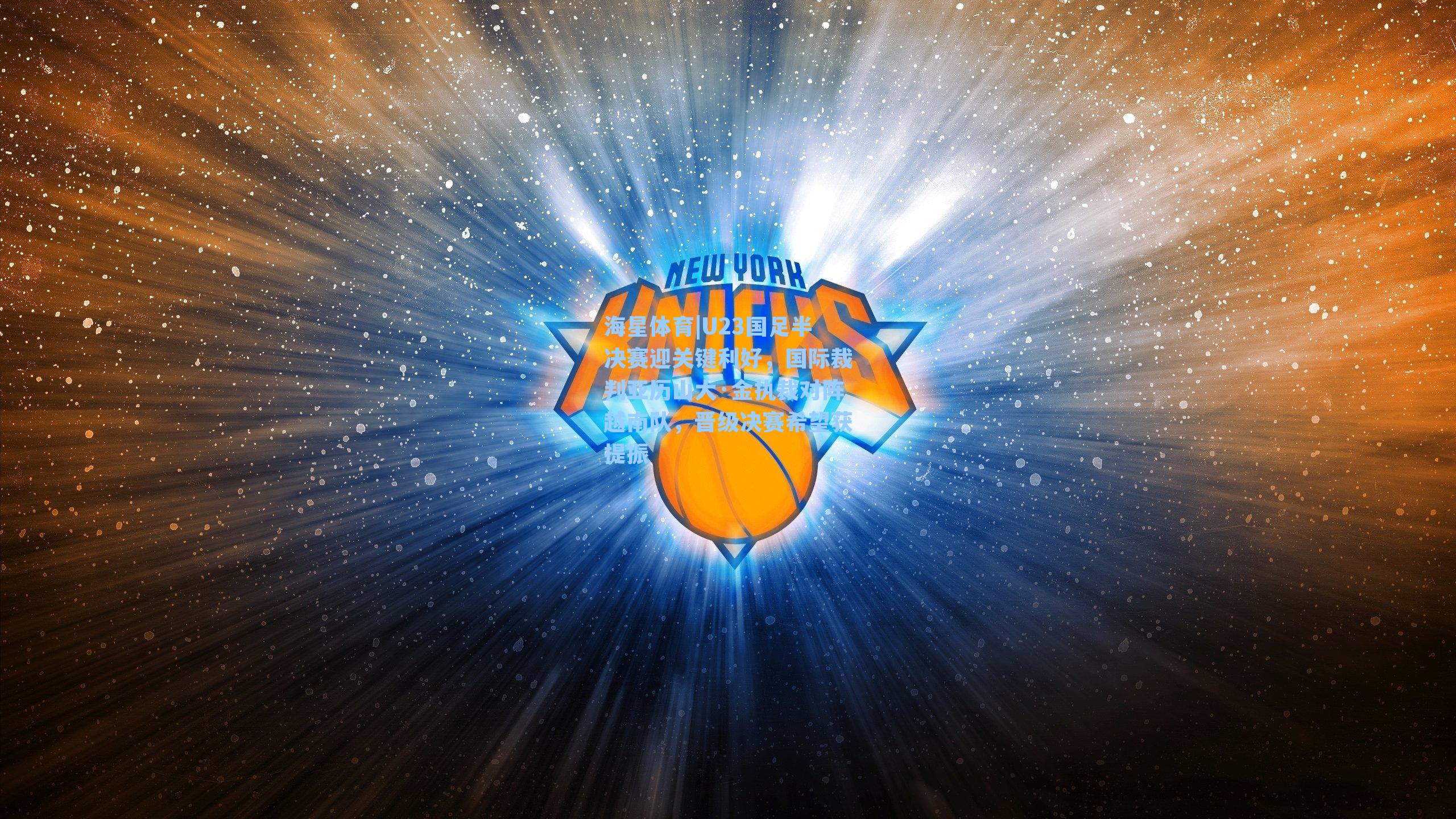 U23国足半决赛迎关键利好，国际裁判亚历山大·金执裁对阵越南队，晋级决赛希望获提振