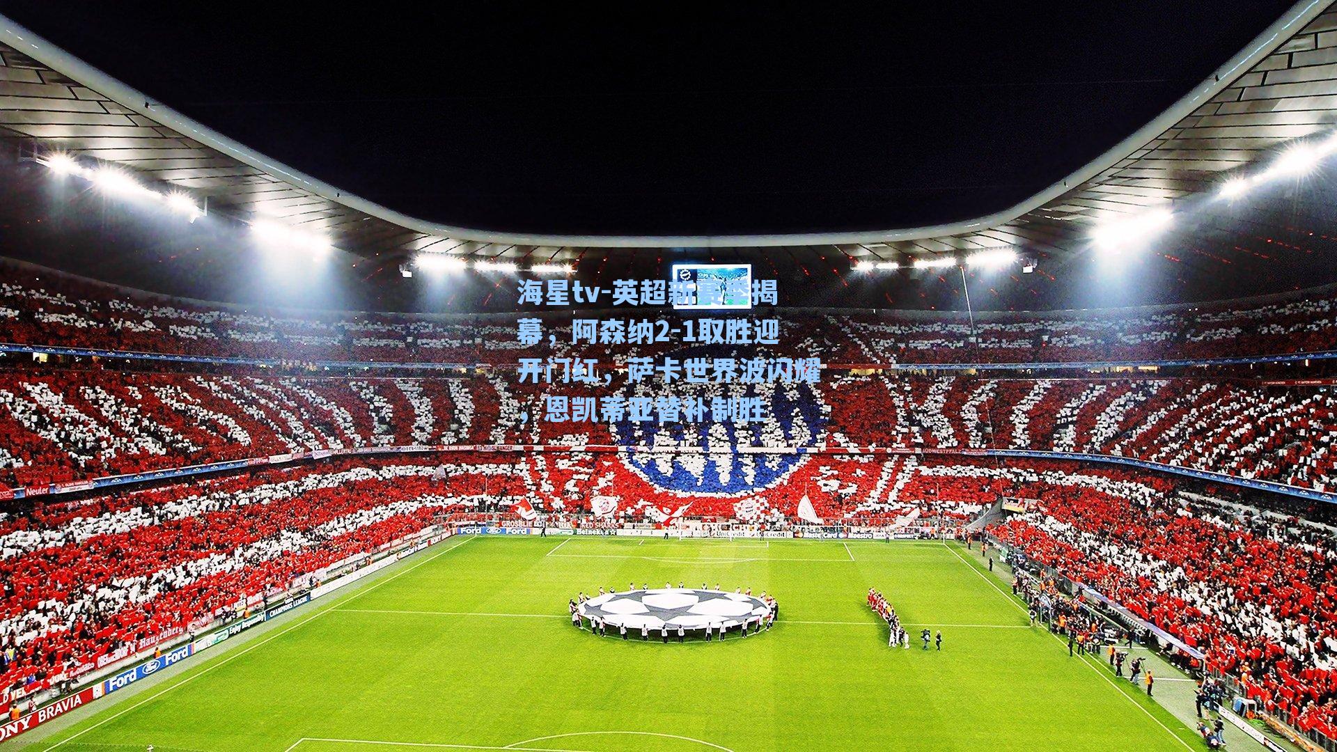 英超新赛季揭幕，阿森纳2-1取胜迎开门红，萨卡世界波闪耀，恩凯蒂亚替补制胜