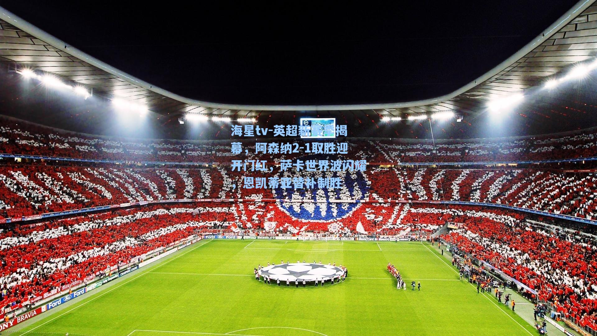 英超新赛季揭幕，阿森纳2-1取胜迎开门红，萨卡世界波闪耀，恩凯蒂亚替补制胜