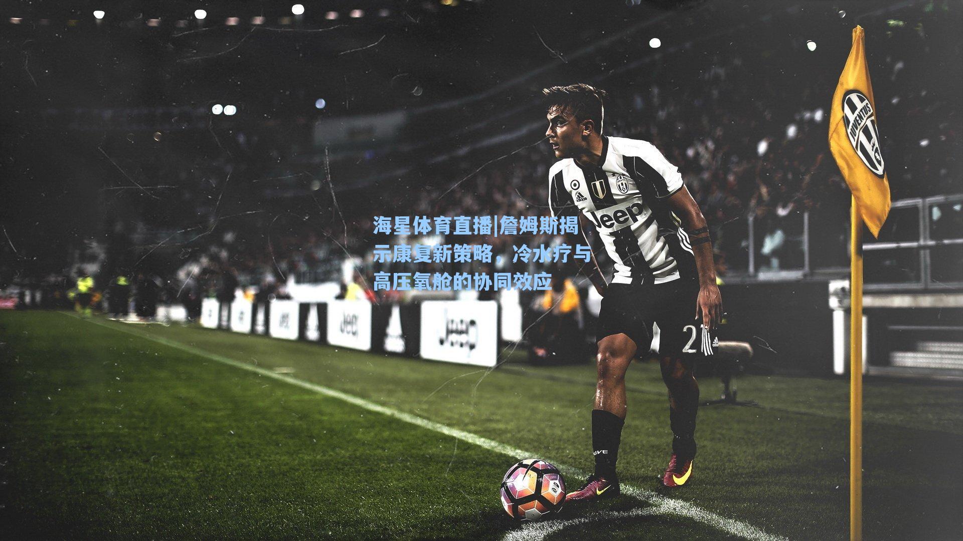 詹姆斯揭示康复新策略,冷水疗与高压氧舱的协同效应