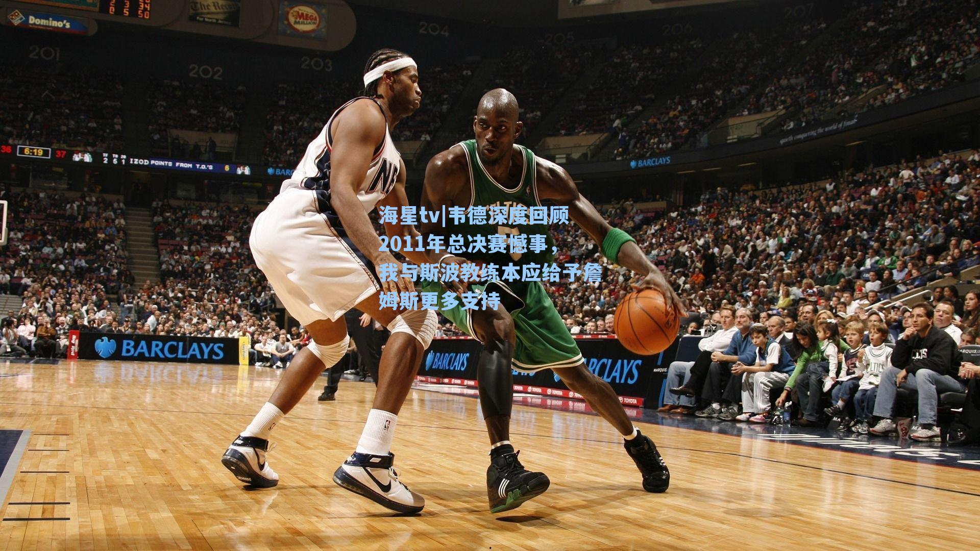 韦德深度回顾2011年总决赛憾事，我与斯波教练本应给予詹姆斯更多支持