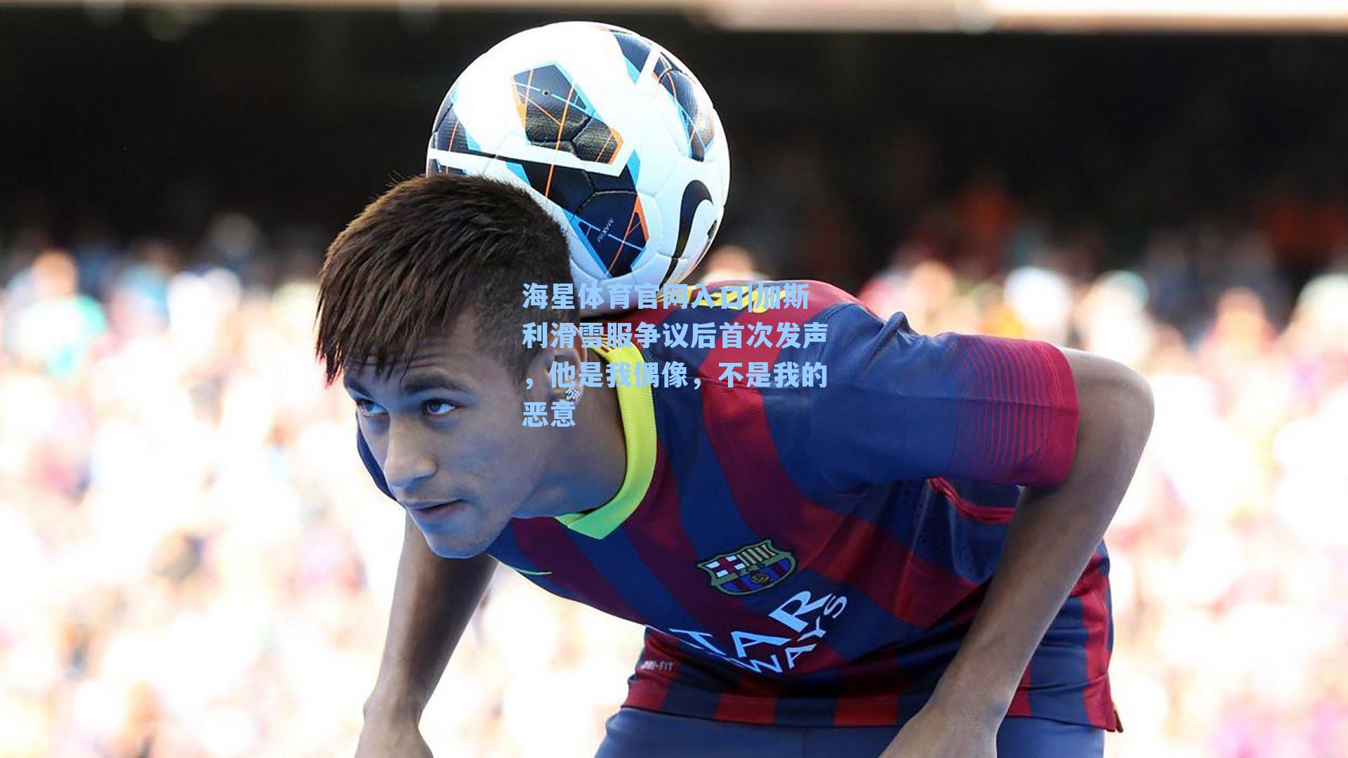 加斯利滑雪服争议后首次发声，他是我偶像，不是我的恶意