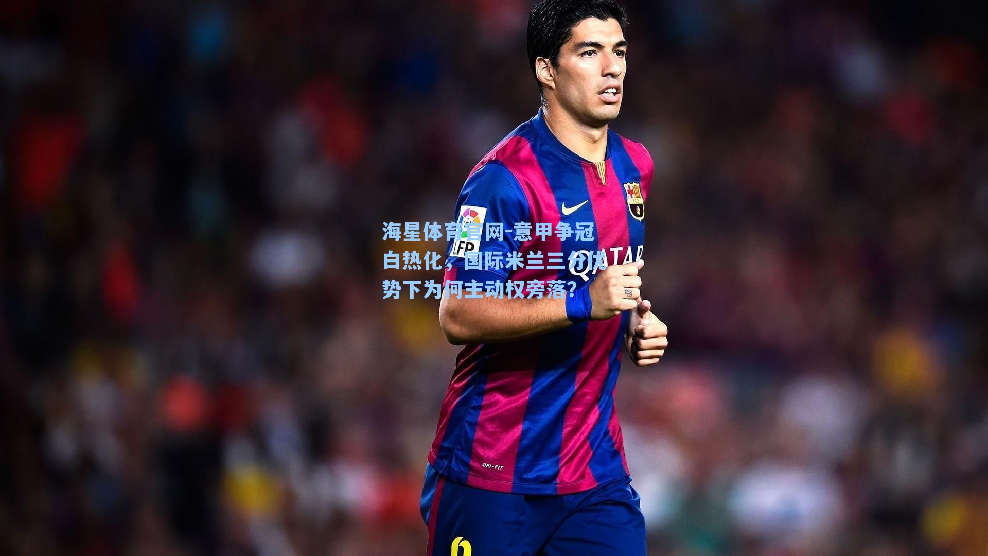 意甲争冠白热化，国际米兰三分优势下为何主动权旁落？