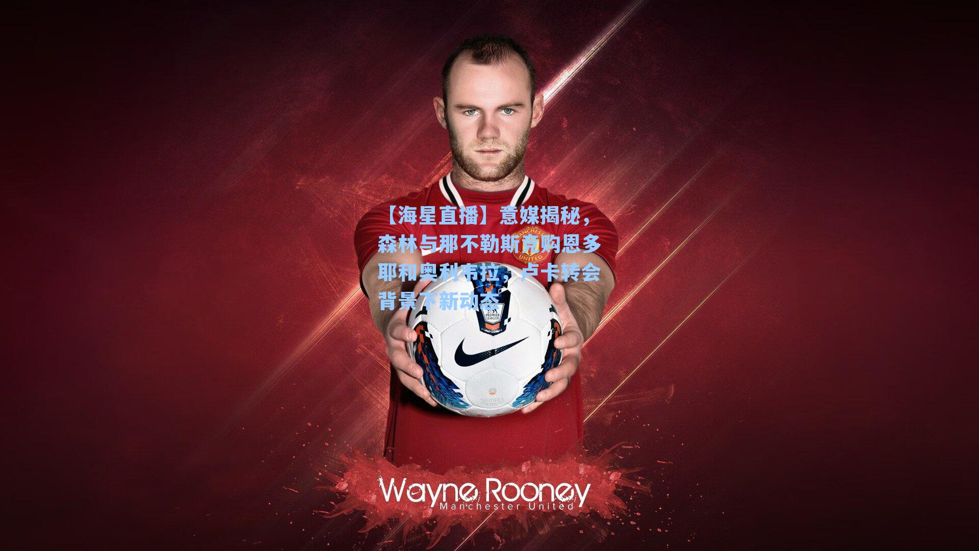 意媒揭秘，森林与那不勒斯竞购恩多耶和奥利韦拉，卢卡转会背景下新动态